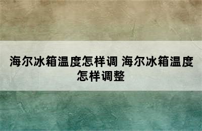 海尔冰箱温度怎样调 海尔冰箱温度怎样调整